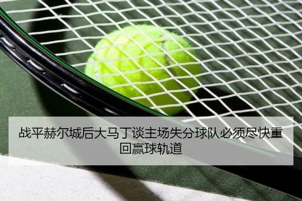 战平赫尔城后大马丁谈主场失分球队必须尽快重回赢球轨道
